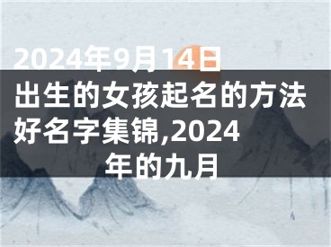 2024年9月14日出生的女孩起名的方法好名字集锦,2024年的九月