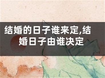 结婚的日子谁来定,结婚日子由谁决定