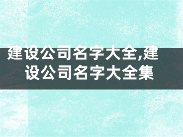 建设公司名字大全,建设公司名字大全集