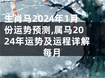生肖马2024年1月份运势预测,属马2024年运势及运程详解每月