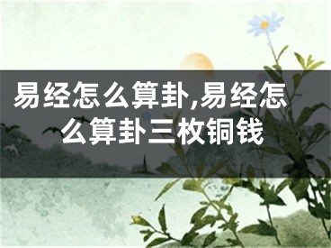 易经怎么算卦,易经怎么算卦三枚铜钱