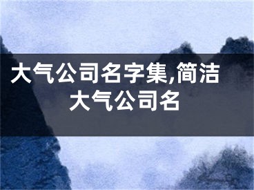 大气公司名字集,简洁大气公司名