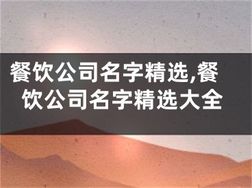 餐饮公司名字精选,餐饮公司名字精选大全