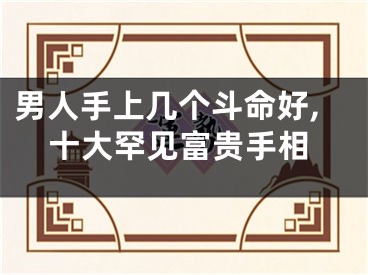 男人手上几个斗命好,十大罕见富贵手相
