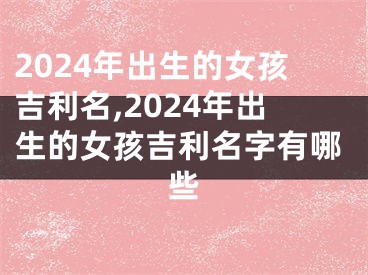 2024年出生的女孩吉利名,2024年出生的女孩吉利名字有哪些