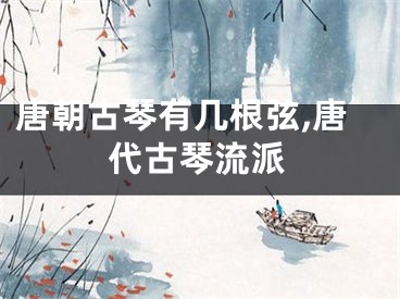 唐朝古琴有几根弦,唐代古琴流派