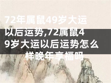 72年属鼠49岁大运以后运势,72属鼠49岁大运以后运势怎么样晚年享福吗