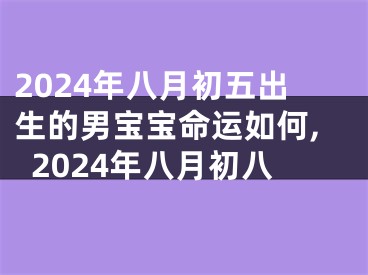 2024年八月初五出生的男宝宝命运如何,2024年八月初八