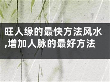 旺人缘的最快方法风水,增加人脉的最好方法