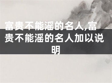 富贵不能滛的名人,富贵不能滛的名人加以说明