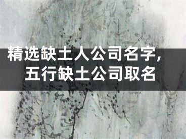 精选缺土人公司名字,五行缺土公司取名