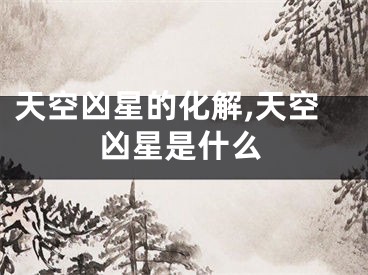 天空凶星的化解,天空凶星是什么