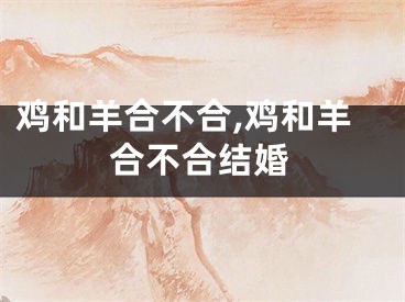 鸡和羊合不合,鸡和羊合不合结婚
