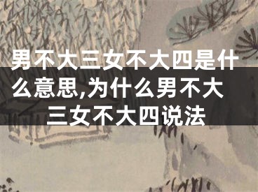 男不大三女不大四是什么意思,为什么男不大三女不大四说法