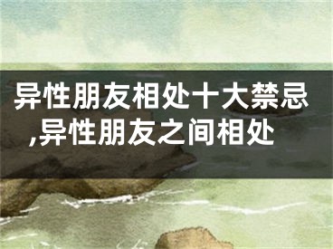 异性朋友相处十大禁忌,异性朋友之间相处