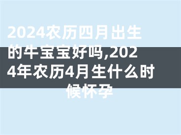2024农历四月出生的牛宝宝好吗,2024年农历4月生什么时候怀孕