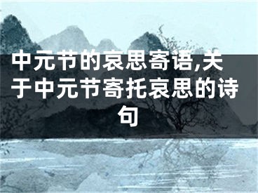 中元节的哀思寄语,关于中元节寄托哀思的诗句