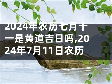 2024年农历七月十一是黄道吉日吗,2024年7月11日农历
