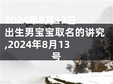 2024年8月13日出生男宝宝取名的讲究,2024年8月13号