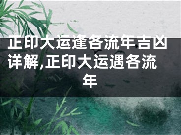 正印大运逢各流年吉凶详解,正印大运遇各流年