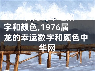 1976属龙的幸运数字和颜色,1976属龙的幸运数字和颜色中华网