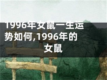 1996年女鼠一生运势如何,1996年的女鼠