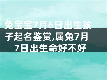 兔宝宝7月6日出生孩子起名鉴赏,属兔7月7日出生命好不好
