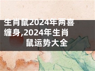 生肖鼠2024年两喜缠身,2024年生肖鼠运势大全