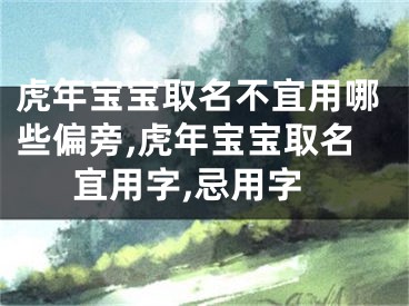 虎年宝宝取名不宜用哪些偏旁,虎年宝宝取名宜用字,忌用字