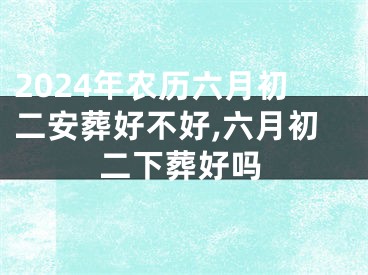 2024年农历六月初二安葬好不好,六月初二下葬好吗