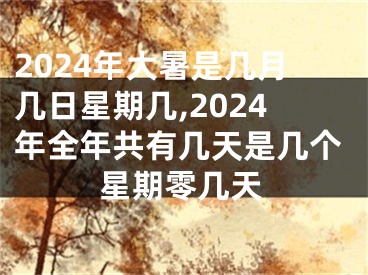 2024年大暑是几月几日星期几,2024年全年共有几天是几个星期零几天