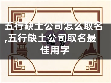 五行缺土公司怎么取名,五行缺土公司取名最佳用字