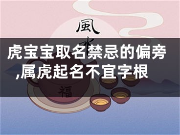 虎宝宝取名禁忌的偏旁,属虎起名不宜字根