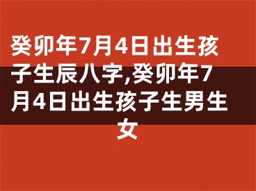 癸卯年7月4日出生孩子生辰八字,癸卯年7月4日出生孩子生男生女