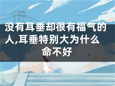 没有耳垂却很有福气的人,耳垂特别大为什么命不好