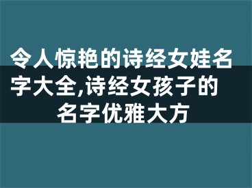 令人惊艳的诗经女娃名字大全,诗经女孩子的名字优雅大方