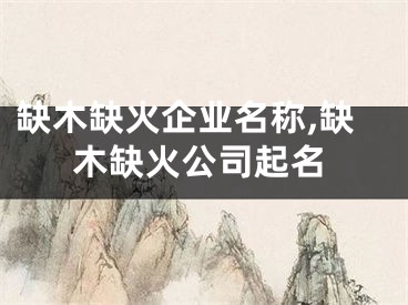 缺木缺火企业名称,缺木缺火公司起名