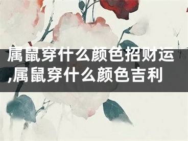 属鼠穿什么颜色招财运,属鼠穿什么颜色吉利