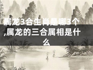 属龙3合生肖是哪3个,属龙的三合属相是什么
