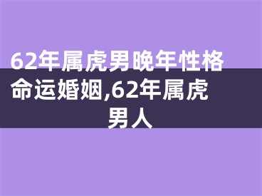 62年属虎男晚年性格命运婚姻,62年属虎男人