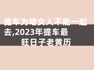 提车为啥女人不能一起去,2023年提车最旺日子老黄历