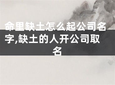 命里缺土怎么起公司名字,缺土的人开公司取名