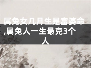 属兔女几月生是富婆命,属兔人一生最克3个人