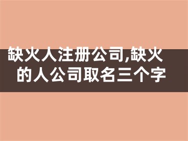缺火人注册公司,缺火的人公司取名三个字
