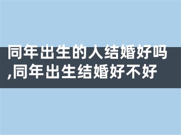 同年出生的人结婚好吗,同年出生结婚好不好