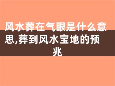 风水葬在气眼是什么意思,葬到风水宝地的预兆