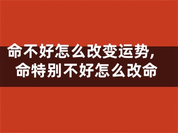 命不好怎么改变运势,命特别不好怎么改命