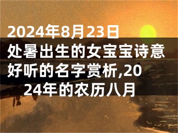 2024年8月23日处暑出生的女宝宝诗意好听的名字赏析,2024年的农历八月