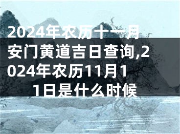 2024年农历十一月安门黄道吉日查询,2024年农历11月11日是什么时候