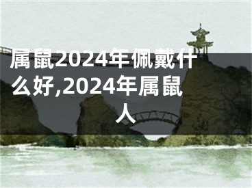 属鼠2024年佩戴什么好,2024年属鼠人